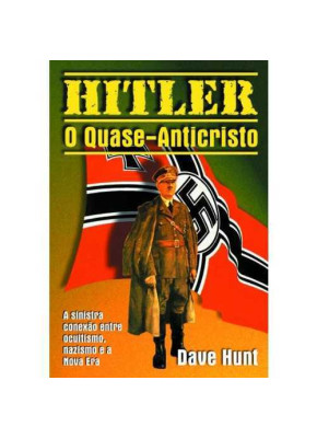 Hitler, O Quase Anticristo – A Sinistra Conexão Entre Ocultismo, Nazismo E A Nova Era