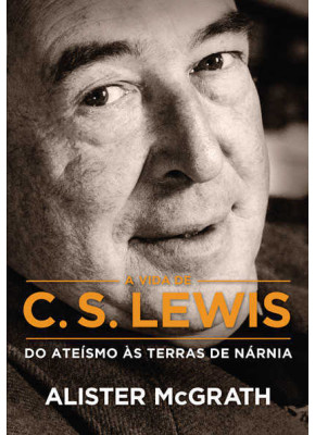 A Vida De C.S. Lewis: Do Ateismo As Terras De Narnia