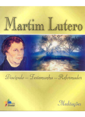 Martim Lutero - Discipulo-Testem.-Reformador : Meditacoes