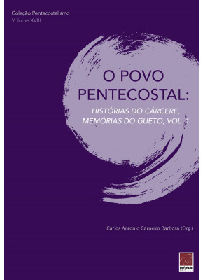O Povo Pentecostal: Histórias Do Cárcere, Memórias Do Gueto, Vol.1