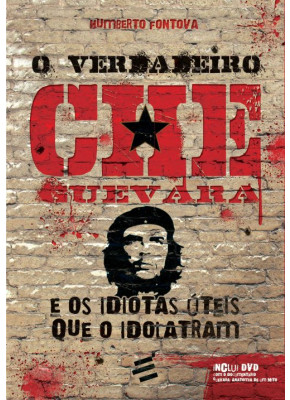 Verdadeiro Che Guevara, O - E Os Idiotas Úteis Que O Idolatram