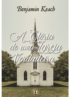 A Glória de uma Verdadeira Igreja - Editora O Estandarte de Cristo