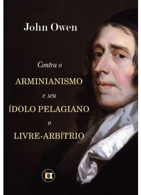 Contra O Arminianismo E O Seu Ídolo Pelagiano O Livre-Arbítrio