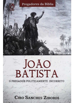 João Batista - O Pregador Politicamente Incorreto