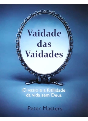 Vaidade Das Vaidades – O Vazio E A Futilidade Da Vida Sem Deus