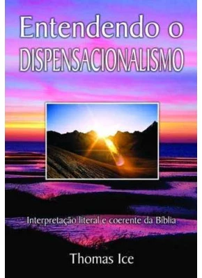 Entendendo O Dispensacionalismo – Interpretação Literal E Coerente Da Bíblia      
