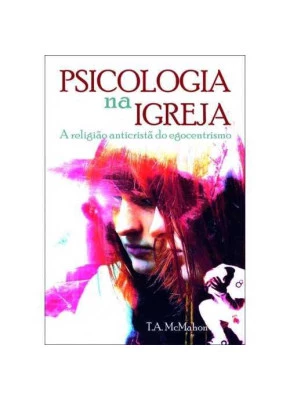 Psicologia Na Igreja - A Religião Anticristã Do Egocentrismo