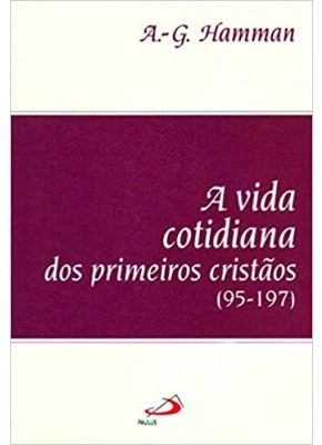 A Vida Cotidiana Dos Primeiros Cristãos (95-197)