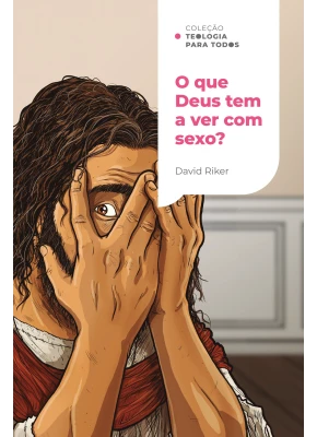 O que Deus tem a ver com sexo? Coleção Teologia para Todos