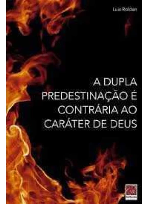 A Dupla Predestinação É Contrária Ao Caráter De Deus