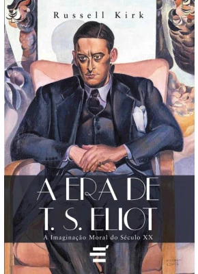 Era De T.S. Eliot, A - A Imaginação Moral Do Século Xx