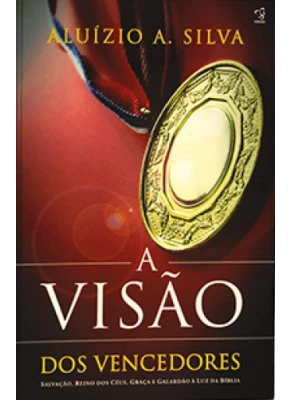A Visão Dos Vencedores – Salvação, Reino Dos Céus, Graça E Galardão À Luz De Bíblia      