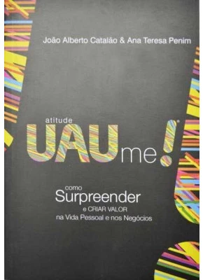 Atitude Uau Me! Como Surpreender E Criar Valor Na Vida Pessoal E Nos Negócios