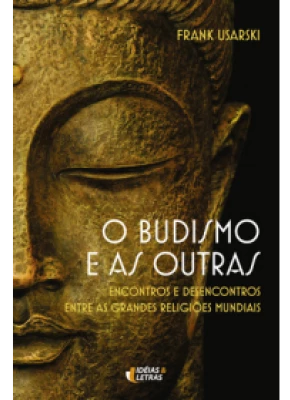 O Budismo E As Outras – Encontros E Desencontros Entre As Grandes Religiões Mundiais