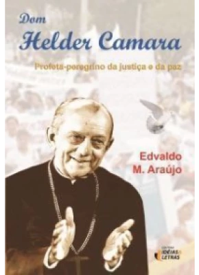 Dom Helder Camara – Profeta, Peregrino Da Justiça E Da Paz