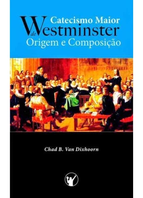 Catecismo Maior De Westminster – Origem E Composição