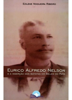 Eurico Alfredo Nelson E A Inserção Dos Batistas Em Belém Do Pará