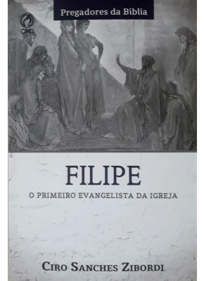 Filipe: O Primeiro Evangelista Da Igreja