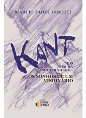 Kant E O Fim Da Modernidade: Os Sonhos De Um Visionário