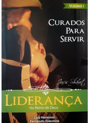 Liderança No Reino De Deus - Curados Para Servir Vol.1