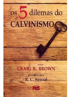 Os 5 Dilemas Do Calvinismo