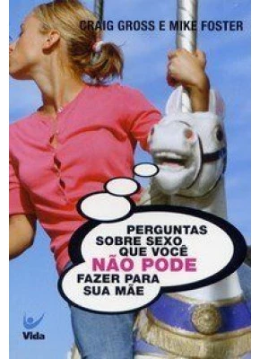 Perguntas Sobre Sexo Que Voce Nao Pode Fazer Para Sua Mae