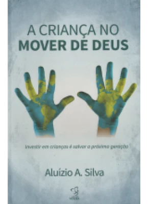 A Criança No Mover De Deus – Investir Em Crianças É Salvar A Próxima Geração