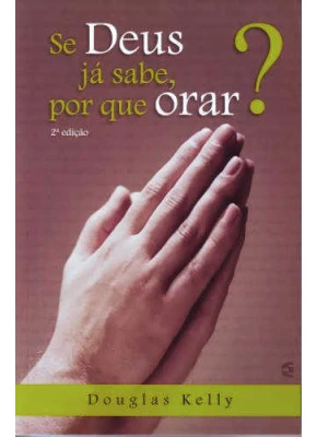 Se Deus Já Sabe, Por Que Orar?