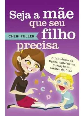 Seja A Mãe Que Seu Filho Precisa