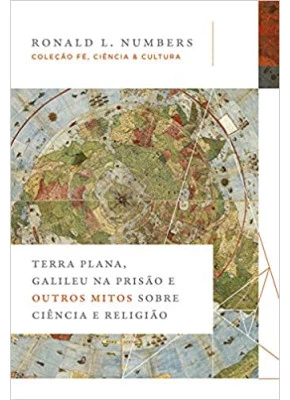 Terra Plana, Galileu Na Prisão E Outros Mitos Sobre Ciência E Religião