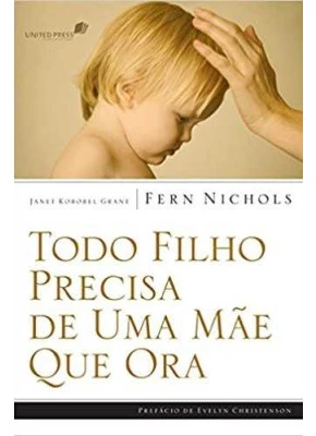 Todo Filho Precisa De Uma Mãe Que Ora