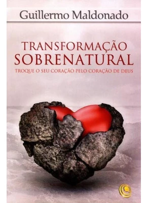 Transformação Sobrenatural - Troque O Seu Coração Pelo Coração De Deus