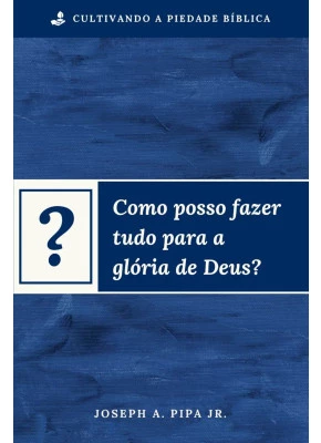 Como Posso Fazer Tudo Para a Glória de Deus?