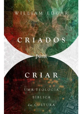 Criados Para Criar | Uma Teologia Bíblica Da Cultura
