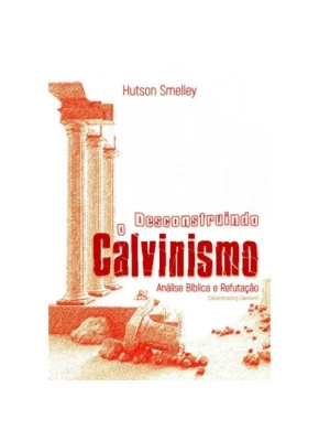 Desconstruindo o Calvinismo