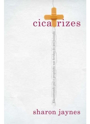 Cicatrizes - Encontrando Paz E Propósito Nas Feridas Do Seu Passado
