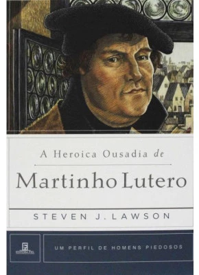 A Heroica Ousadia De Martinho Lutero