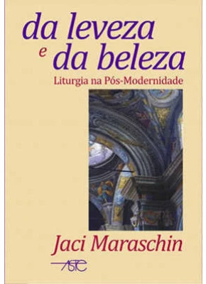 Da Leveza E Da Beleza - Liturgia Na Pós-Modernidade