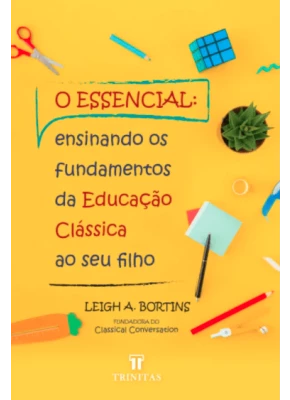 O essencial: ensinando os fundamentos da educação clássica ao seu filho
