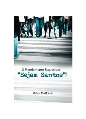 O Mandamento Esquecido: “Sejam Santos”!