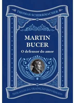 Martin Bucer O Defensor do Amor