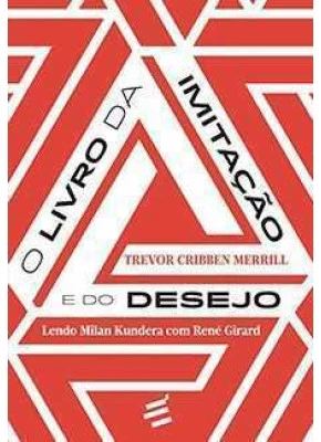O Livro Da Imitação E Do Desejo - Lendo Milan Kundera Com René Girard
