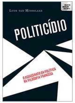 Politicídio: O Assassinato Da Política Na Filosofia Francesa