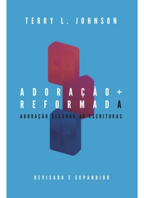 Adoração Reformada: Adoração Segundo As Escrituras