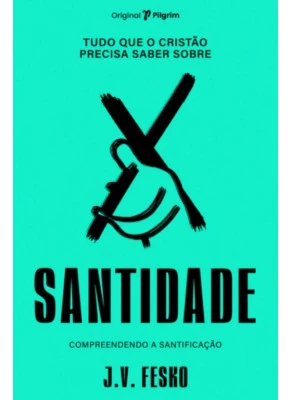 Tudo Que o Cristão Precisa Saber Sobre Santificação