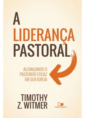 A Liderança Pastoral - Alcançando o Pastoreio Eficaz em Sua Igreja