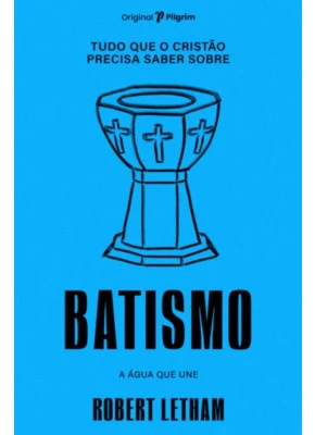 Tudo que o cristão precisa saber sobre o batismo