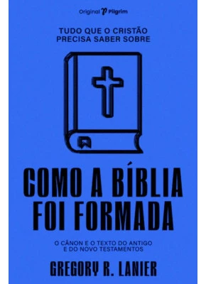 Tudo que o cristão precisa saber Como a Bíblia Foi Formada