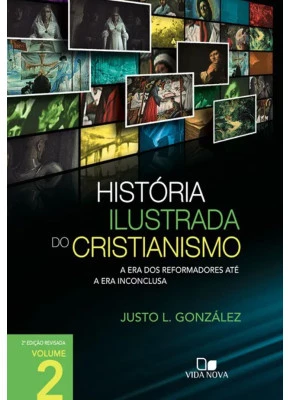 História Ilustrada Do Cristianismo - Vol. 2: A Era Dos Reformadores Até A Era Inconclusa