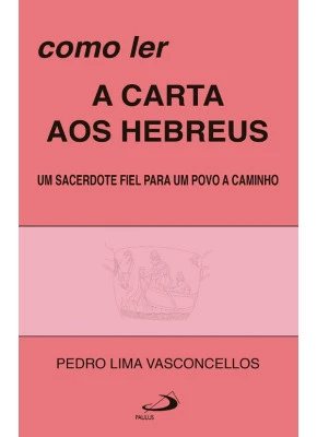 Como Ler A Carta Aos Hebreus - Um Sacerdote Fiel Para um Povo a Caminho 